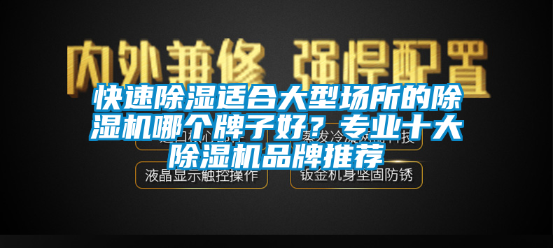快速除濕適合大型場所的除濕機(jī)哪個牌子好？專業(yè)十大除濕機(jī)品牌推薦
