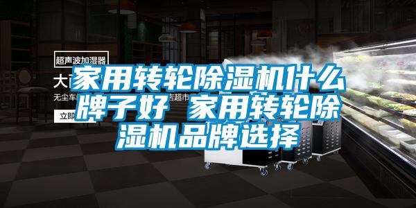 家用轉輪除濕機什么牌子好 家用轉輪除濕機品牌選擇