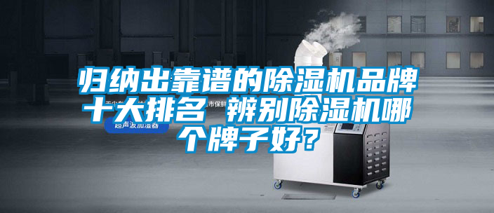 歸納出靠譜的除濕機(jī)品牌十大排名 辨別除濕機(jī)哪個(gè)牌子好？