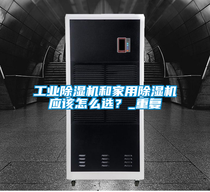 工業除濕機和家用除濕機應該怎么選？_重復