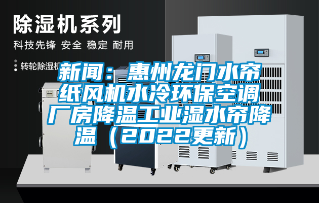 新聞：惠州龍門水簾紙風機水冷環(huán)保空調(diào)廠房降溫工業(yè)濕水簾降溫（2022更新）