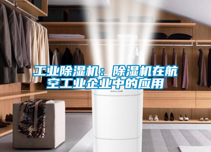 工業除濕機：除濕機在航空工業企業中的應用
