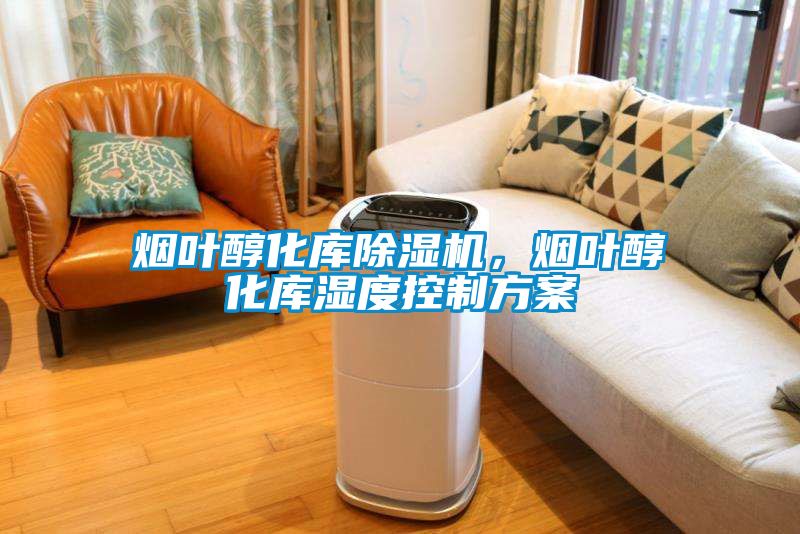 煙葉醇化庫(kù)除濕機(jī)，煙葉醇化庫(kù)濕度控制方案