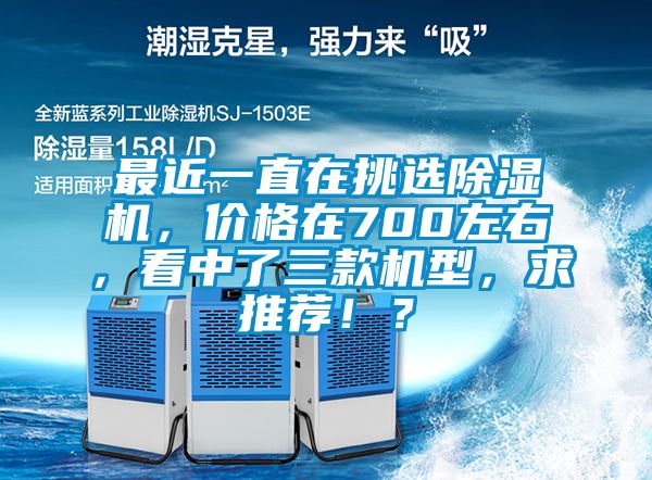 最近一直在挑選除濕機，價格在700左右，看中了三款機型，求推薦！？
