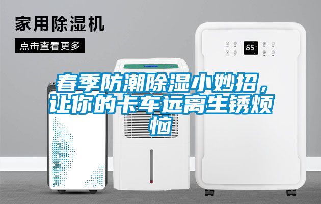 春季防潮除濕小妙招，讓你的卡車遠離生銹煩惱