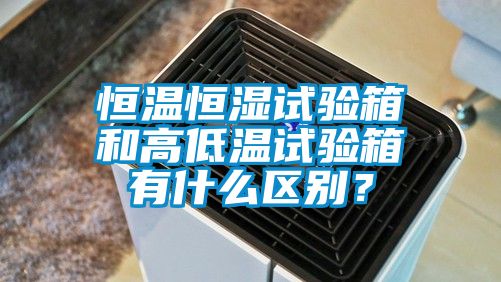恒溫恒濕試驗(yàn)箱和高低溫試驗(yàn)箱有什么區(qū)別？