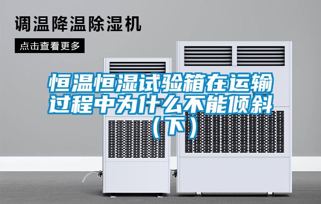 恒溫恒濕試驗箱在運輸過程中為什么不能傾斜（下）