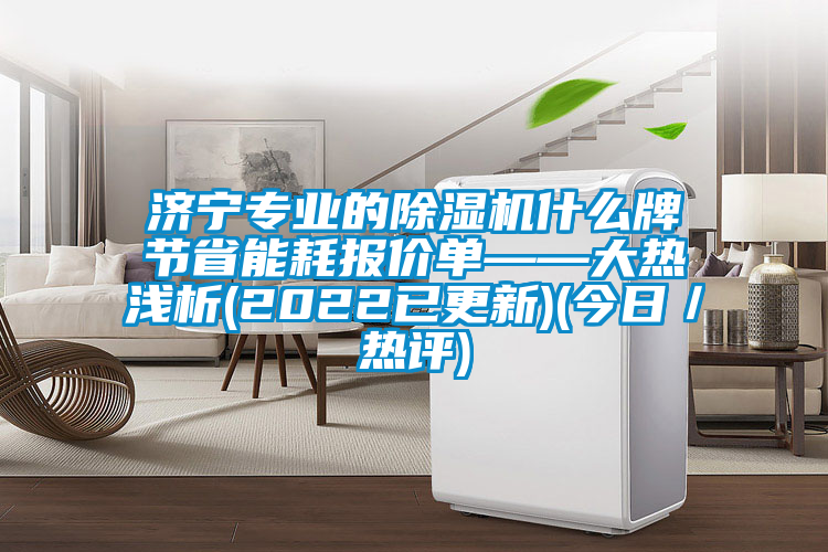 濟寧專業的除濕機什么牌節省能耗報價單——大熱淺析(2022已更新)(今日／熱評)