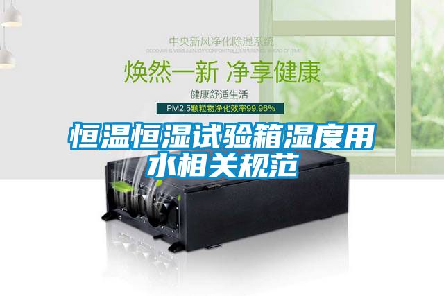 恒溫恒濕試驗箱濕度用水相關規范