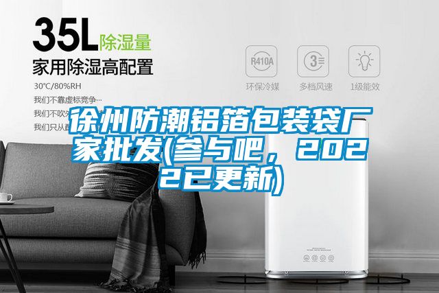 徐州防潮鋁箔包裝袋廠家批發(參與吧，2022已更新)