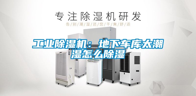 工業除濕機：地下車庫太潮濕怎么除濕