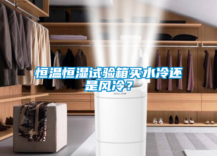 恒溫恒濕試驗箱買水冷還是風冷？
