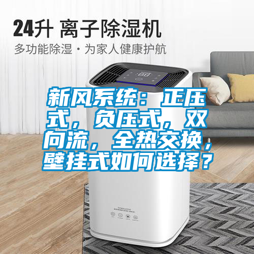 新風系統：正壓式，負壓式，雙向流，全熱交換，壁掛式如何選擇？