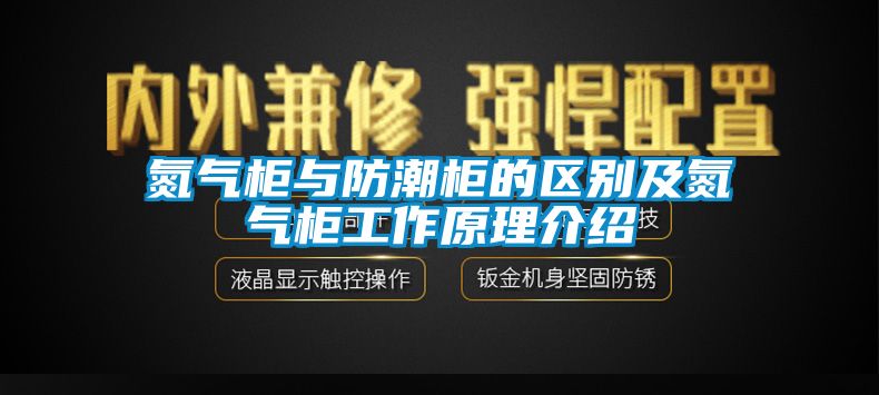 氮氣柜與防潮柜的區別及氮氣柜工作原理介紹