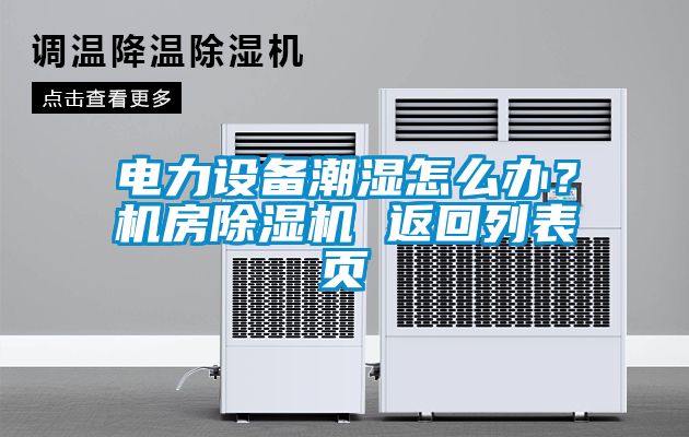 電力設備潮濕怎么辦？機房除濕機 返回列表頁