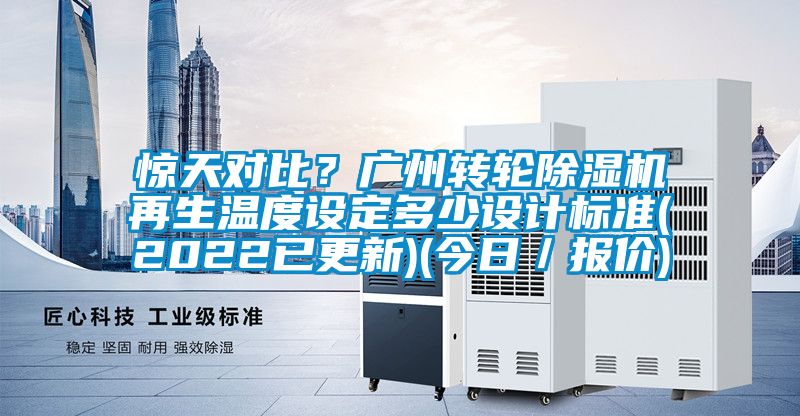 驚天對比？廣州轉輪除濕機再生溫度設定多少設計標準(2022已更新)(今日／報價)