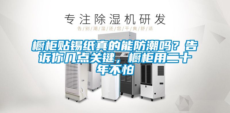 櫥柜貼錫紙真的能防潮嗎？告訴你幾點關鍵，櫥柜用二十年不怕