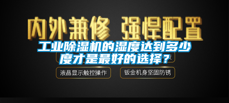 工業(yè)除濕機(jī)的濕度達(dá)到多少度才是最好的選擇？