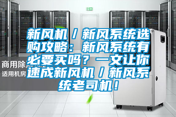 新風機／新風系統選購攻略：新風系統有必要買嗎？一文讓你速成新風機／新風系統老司機！