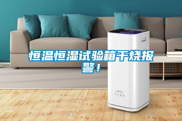 恒溫恒濕試驗(yàn)箱干燒報(bào)警！