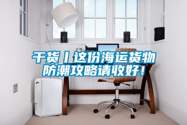 干貨丨這份海運貨物防潮攻略請收好！