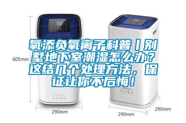 氧添負(fù)氧離子科普丨別墅地下室潮濕怎么辦？這結(jié)幾個(gè)處理方法，保證讓你不后悔！