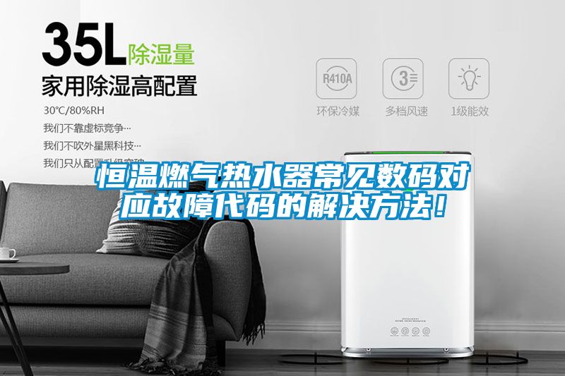 恒溫燃?xì)鉄崴鞒Ｒ姅?shù)碼對應(yīng)故障代碼的解決方法！