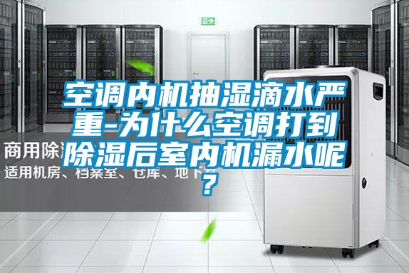 空調內機抽濕滴水嚴重-為什么空調打到除濕后室內機漏水呢？