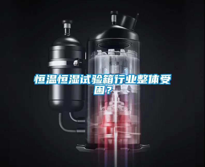 恒溫恒濕試驗箱行業整體受困？