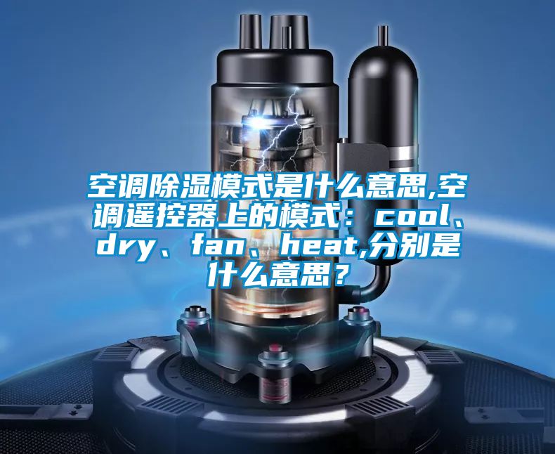 空調除濕模式是什么意思,空調遙控器上的模式：cool、dry、fan、heat,分別是什么意思？