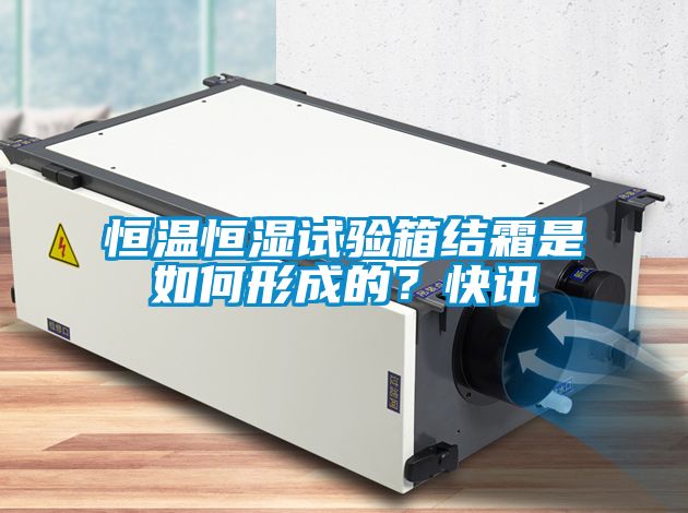 恒溫恒濕試驗箱結霜是如何形成的？快訊