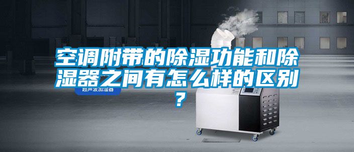 空調(diào)附帶的除濕功能和除濕器之間有怎么樣的區(qū)別？