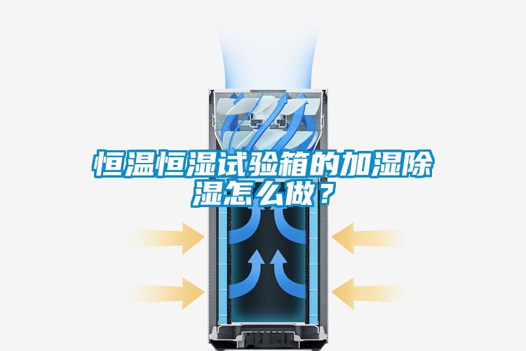 恒溫恒濕試驗箱的加濕除濕怎么做？