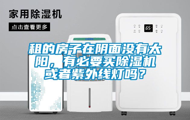 租的房子在陰面沒(méi)有太陽(yáng)，有必要買(mǎi)除濕機(jī)或者紫外線燈嗎？