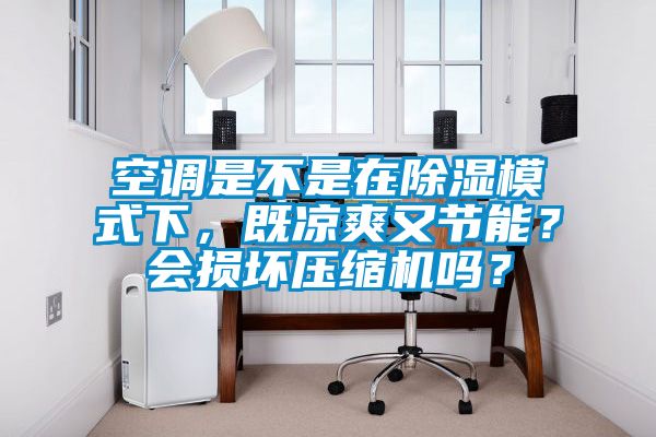 空調(diào)是不是在除濕模式下，既涼爽又節(jié)能？會損壞壓縮機(jī)嗎？