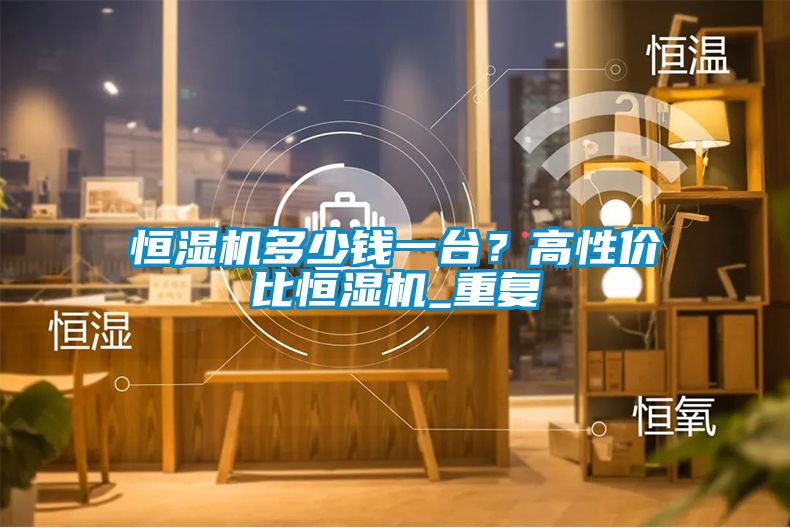 恒濕機多少錢一臺？高性價比恒濕機_重復