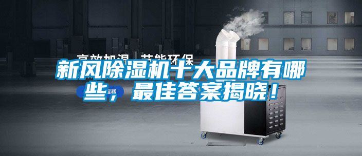 新風(fēng)除濕機(jī)十大品牌有哪些，最佳答案揭曉！