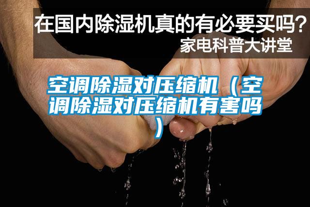 空調除濕對壓縮機（空調除濕對壓縮機有害嗎）
