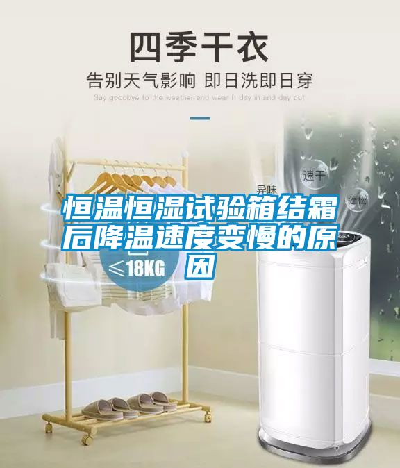 恒溫恒濕試驗箱結霜后降溫速度變慢的原因