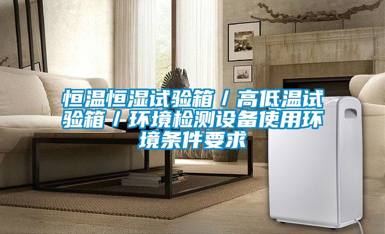 恒溫恒濕試驗箱／高低溫試驗箱／環(huán)境檢測設(shè)備使用環(huán)境條件要求
