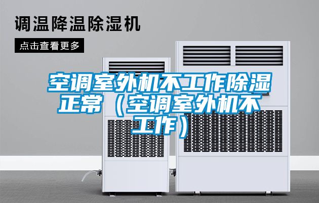 空調室外機不工作除濕正常（空調室外機不工作）