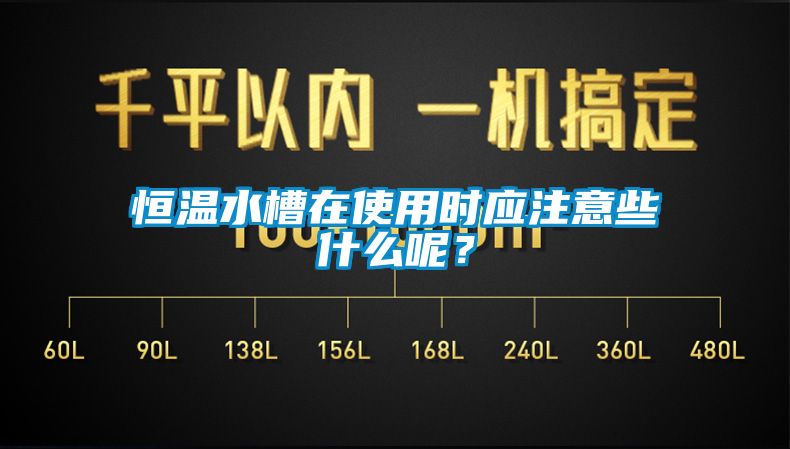 恒溫水槽在使用時應注意些什么呢？