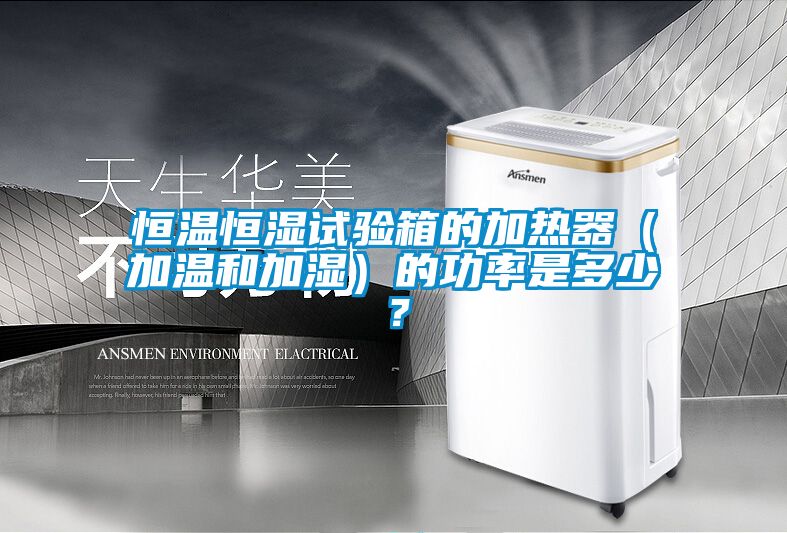 恒溫恒濕試驗(yàn)箱的加熱器（加溫和加濕）的功率是多少？