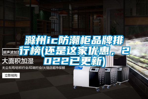 滁州ic防潮柜品牌排行榜(還是這家優(yōu)惠，2022已更新)