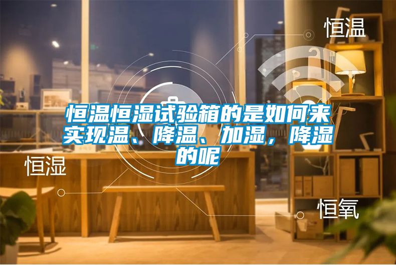 恒溫恒濕試驗箱的是如何來實現溫、降溫、加濕，降濕的呢