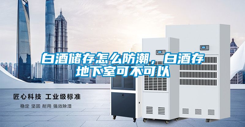 白酒儲存怎么防潮，白酒存地下室可不可以