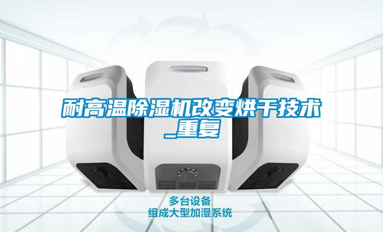 耐高溫除濕機改變烘干技術_重復