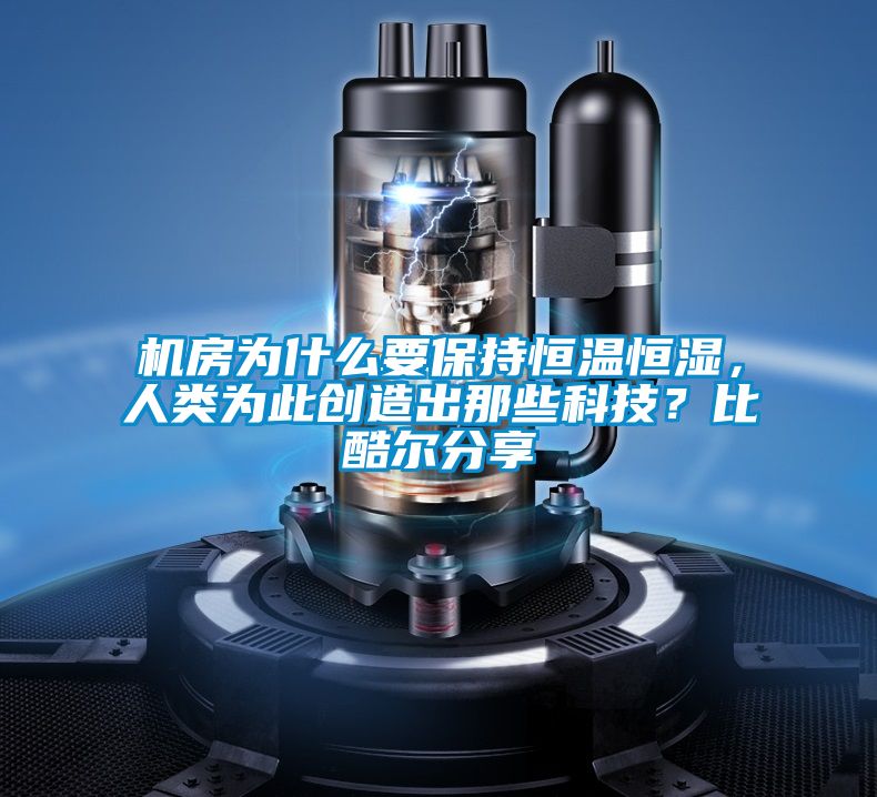 機(jī)房為什么要保持恒溫恒濕，人類為此創(chuàng)造出那些科技？比酷爾分享