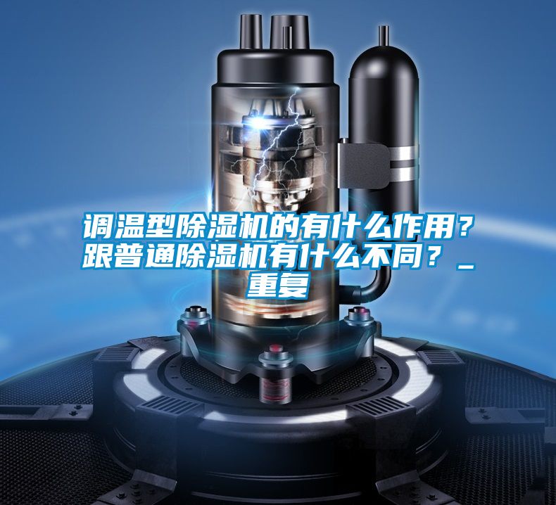 調(diào)溫型除濕機(jī)的有什么作用？跟普通除濕機(jī)有什么不同？_重復(fù)