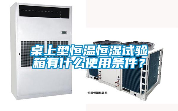 桌上型恒溫恒濕試驗箱有什么使用條件？